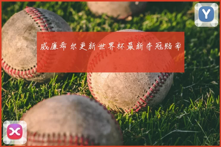 威廉希尔更新世界杯最新夺冠赔率