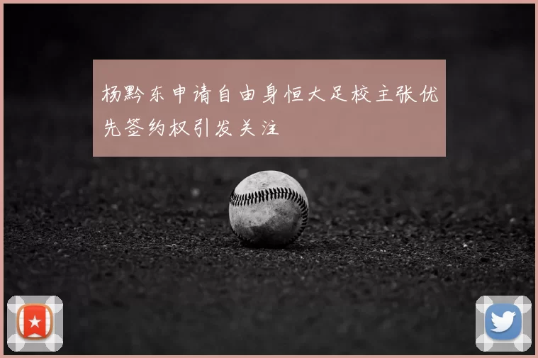 杨黔东申请自由身恒大足校主张优先签约权引发关注
