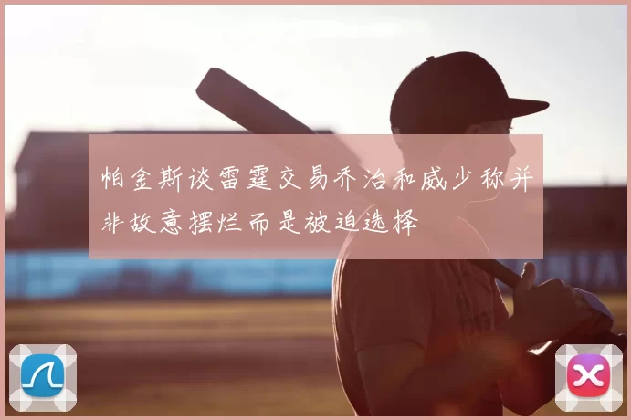 帕金斯谈雷霆交易乔治和威少称并非故意摆烂而是被迫选择