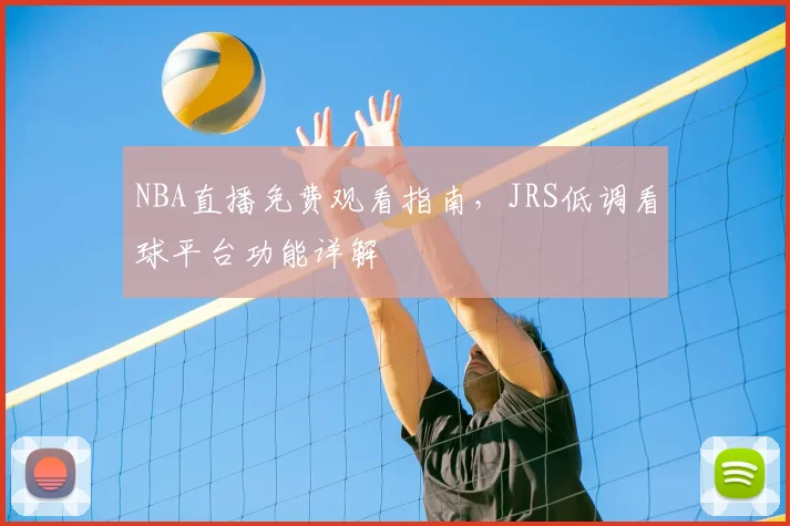 NBA直播免费观看指南，JRS低调看球平台功能详解