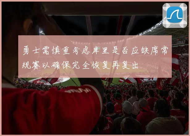 勇士需慎重考虑库里是否应缺席常规赛以确保完全恢复再复出