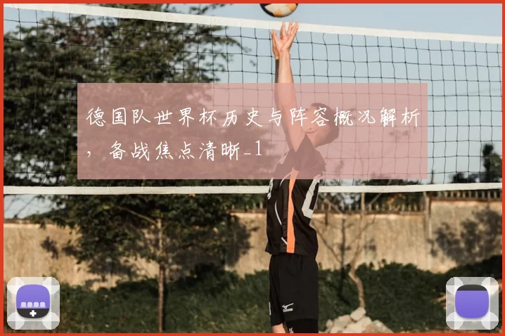 德国队世界杯历史与阵容概况解析，备战焦点清晰_1