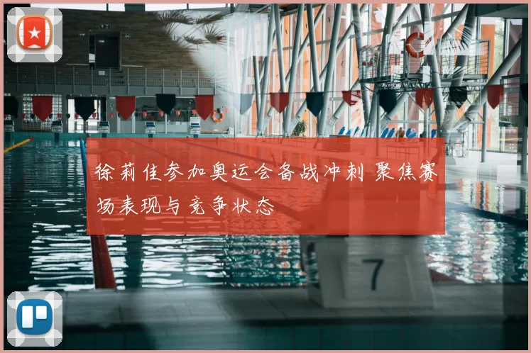 徐莉佳参加奥运会备战冲刺 聚焦赛场表现与竞争状态
