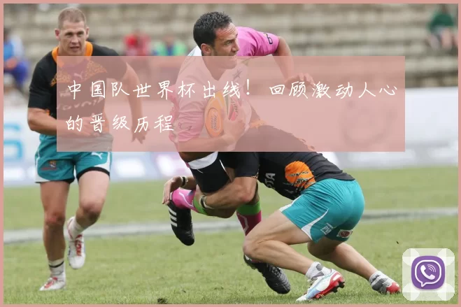 中国队世界杯出线!回顾激动人心的晋级历程