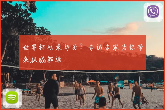 世界杯结束与否?专访专家为你带来权威解读