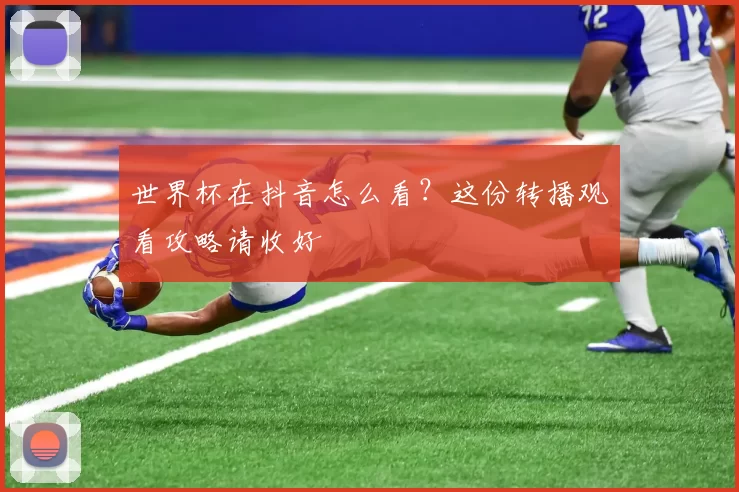 世界杯在抖音怎么看?这份转播观看攻略请收好