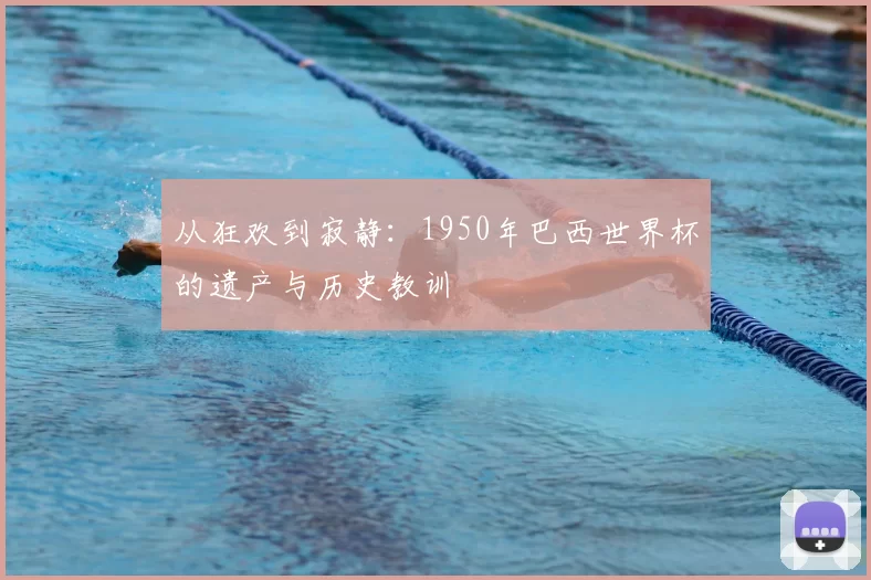 从狂欢到寂静:1950年巴西世界杯的遗产与历史教训
