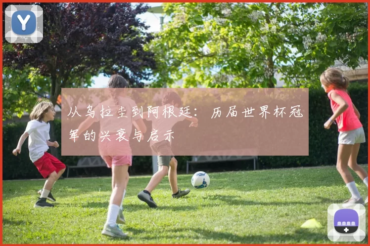 从乌拉圭到阿根廷:历届世界杯冠军的兴衰与启示