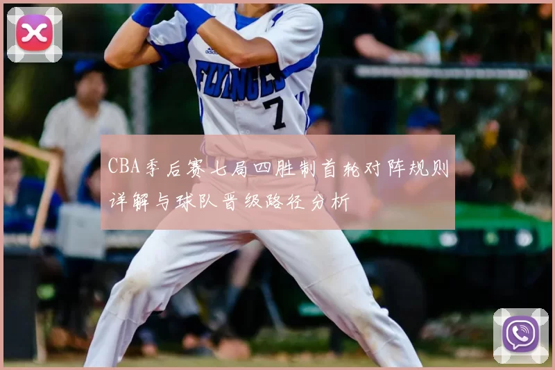 CBA季后赛七局四胜制首轮对阵规则详解与球队晋级路径分析