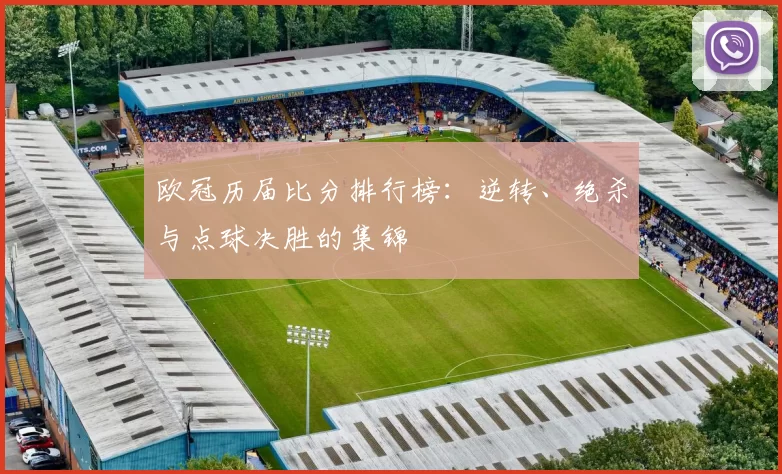 欧冠历届比分排行榜：逆转、绝杀与点球决胜的集锦