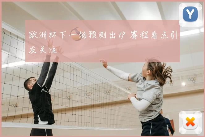 欧洲杯下一场预测出炉 赛程看点引发关注