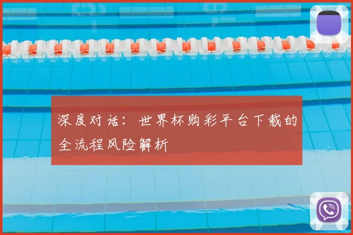 深度对话:世界杯购彩平台下载的全流程风险解析