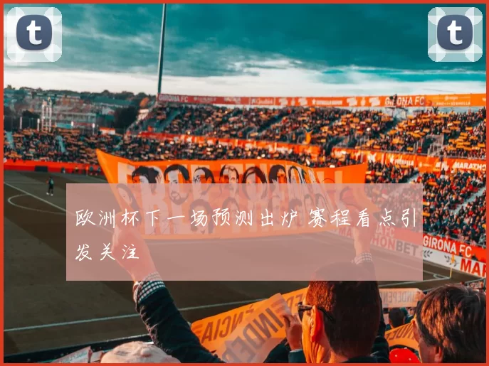 欧洲杯下一场预测出炉 赛程看点引发关注