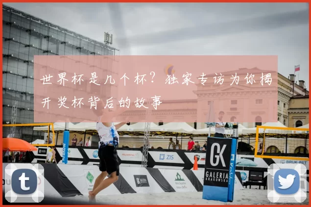 世界杯是几个杯？独家专访为你揭开奖杯背后的故事