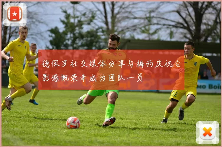 德保罗社交媒体分享与梅西庆祝合影感慨荣幸成为团队一员