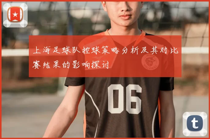 上海足球队控球策略分析及其对比赛结果的影响探讨