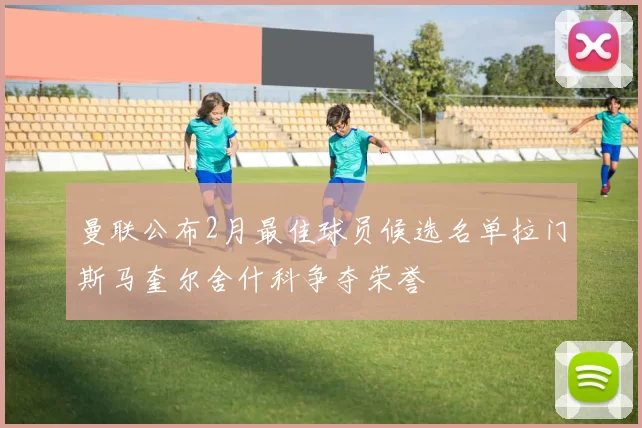 曼联公布2月最佳球员候选名单拉门斯马奎尔舍什科争夺荣誉