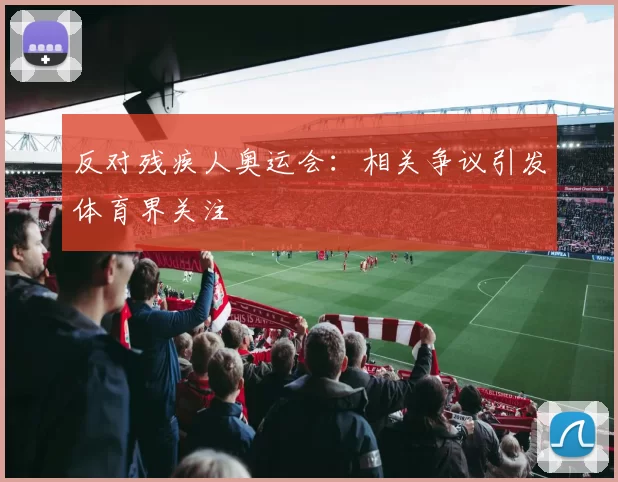反对残疾人奥运会:相关争议引发体育界关注