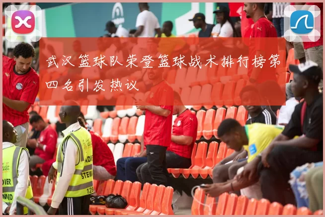 武汉篮球队荣登篮球战术排行榜第四名引发热议