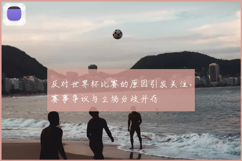 反对世界杯比赛的原因引发关注，赛事争议与立场分歧并存