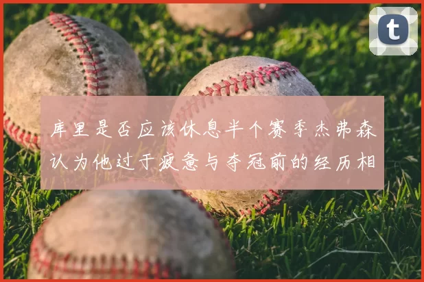 库里是否应该休息半个赛季杰弗森认为他过于疲惫与夺冠前的经历相似