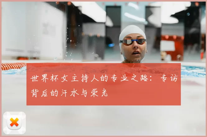世界杯女主持人的专业之路:专访背后的汗水与荣光