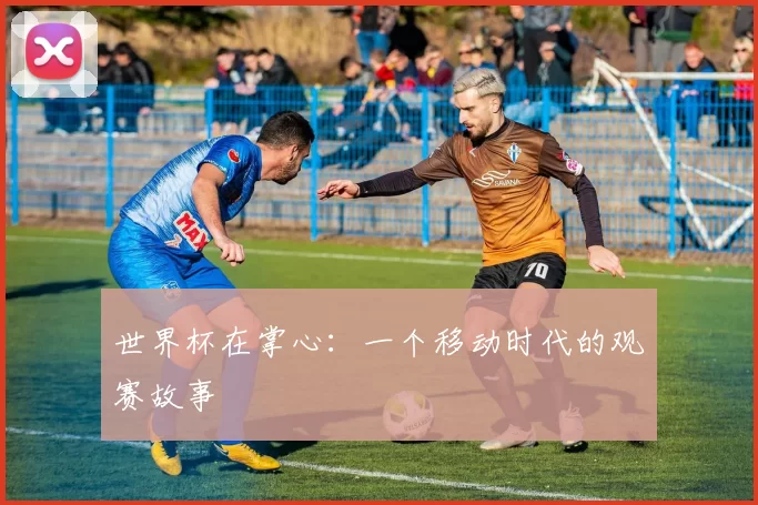 世界杯在掌心：一个移动时代的观赛故事