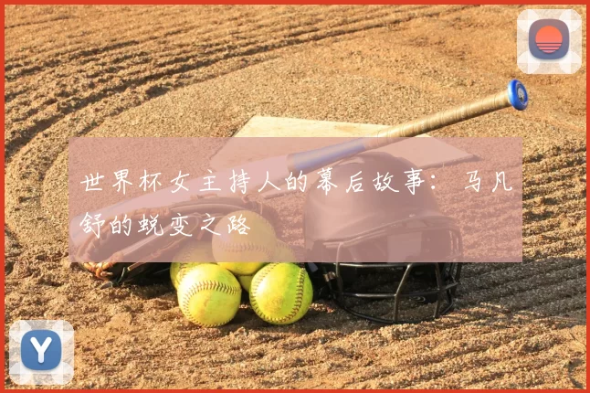 世界杯女主持人的幕后故事：马凡舒的蜕变之路