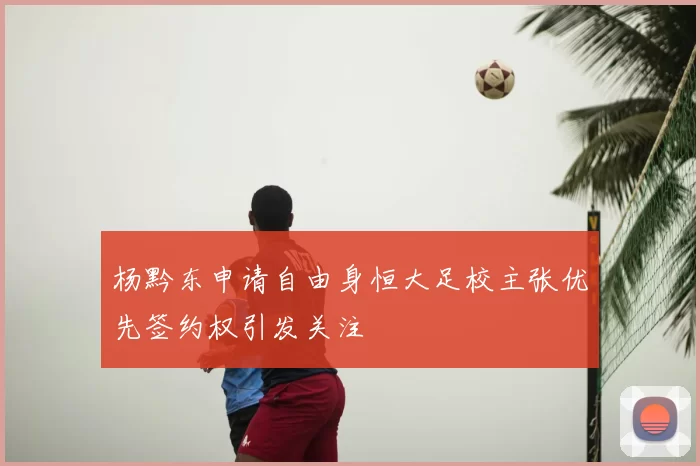 杨黔东申请自由身恒大足校主张优先签约权引发关注