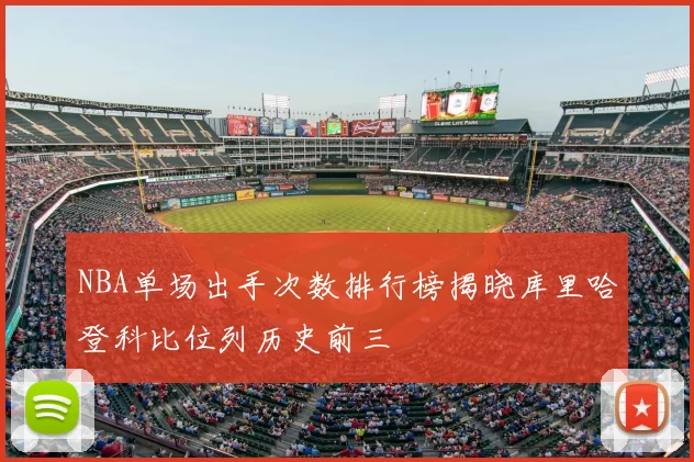 NBA单场出手次数排行榜揭晓库里哈登科比位列历史前三