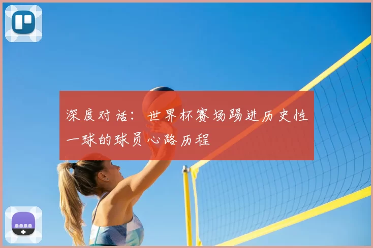 深度对话:世界杯赛场踢进历史性一球的球员心路历程