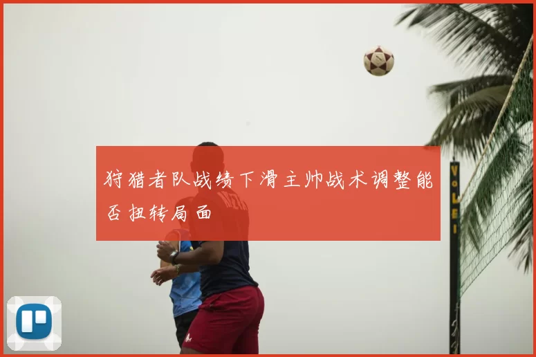 狩猎者队战绩下滑主帅战术调整能否扭转局面