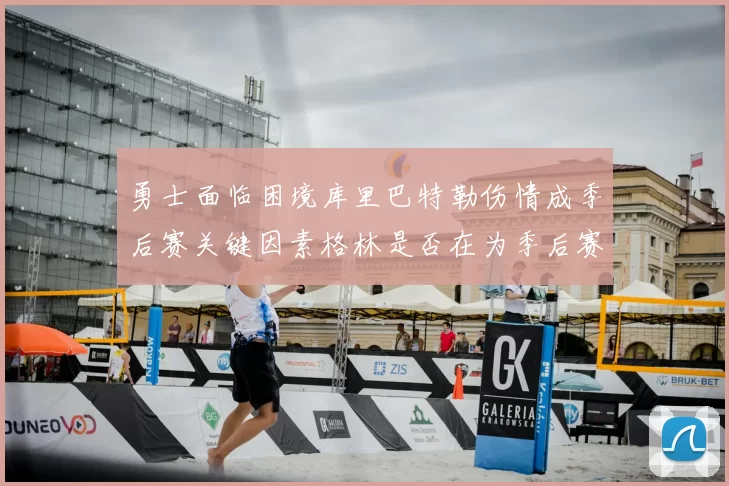 勇士面临困境库里巴特勒伤情成季后赛关键因素格林是否在为季后赛装死