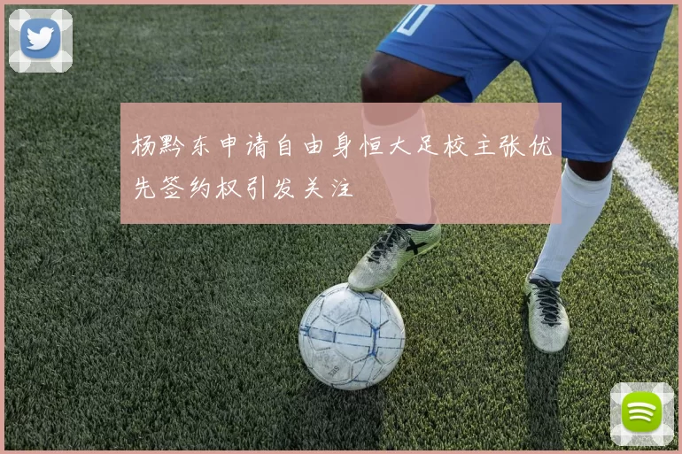 杨黔东申请自由身恒大足校主张优先签约权引发关注
