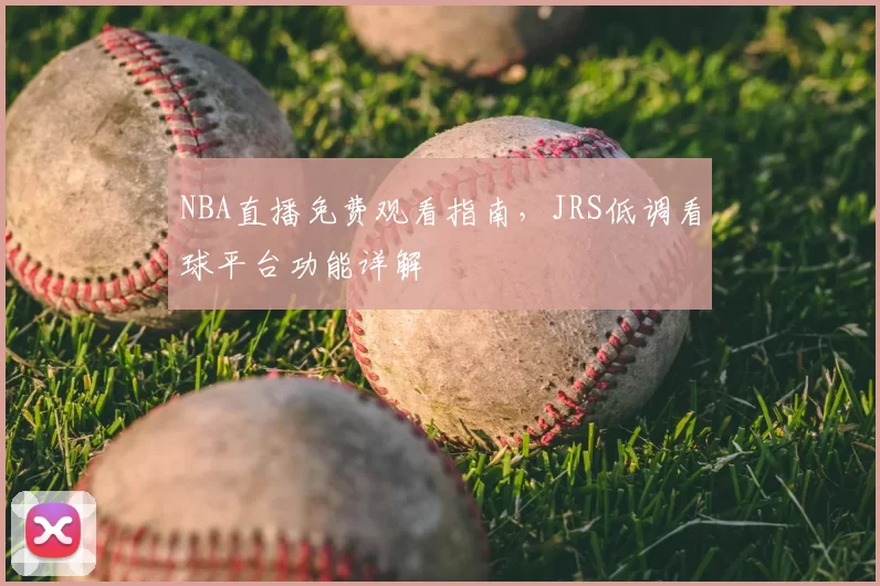 NBA直播免费观看指南,JRS低调看球平台功能详解