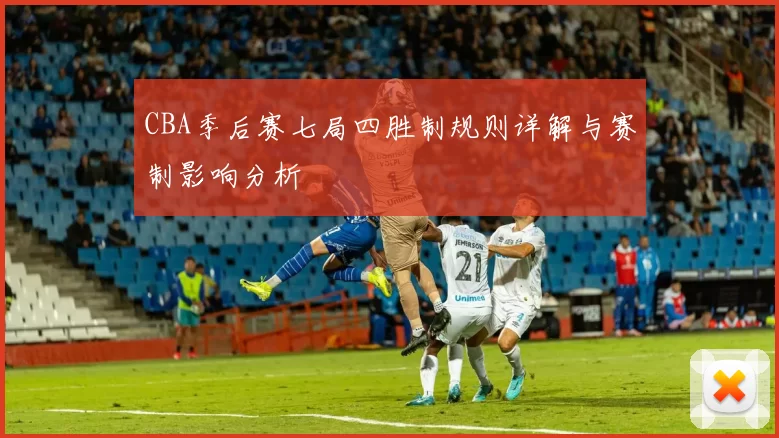 CBA季后赛七局四胜制规则详解与赛制影响分析
