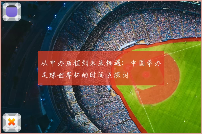 从申办历程到未来机遇：中国举办足球世界杯的时间点探讨