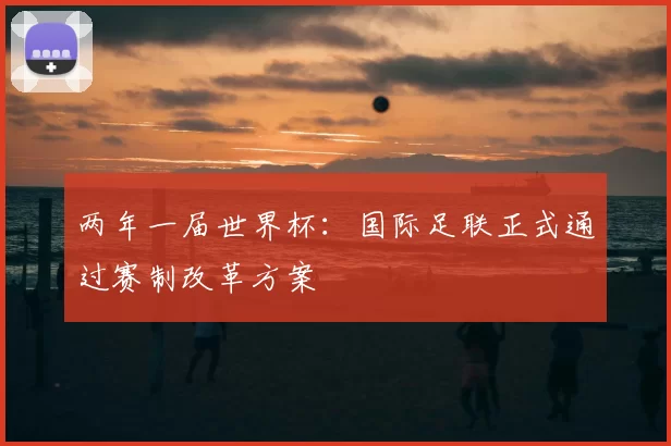 两年一届世界杯:国际足联正式通过赛制改革方案
