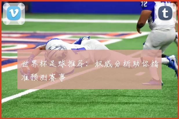 世界杯足球推荐:权威分析助你精准预测赛事