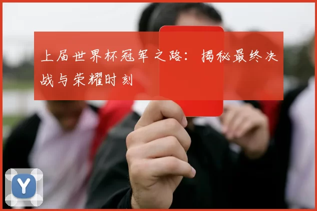 上届世界杯冠军之路：揭秘最终决战与荣耀时刻