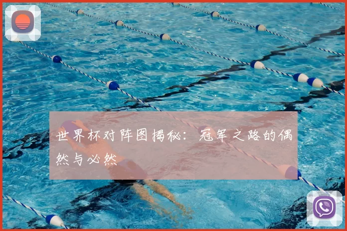 世界杯对阵图揭秘：冠军之路的偶然与必然
