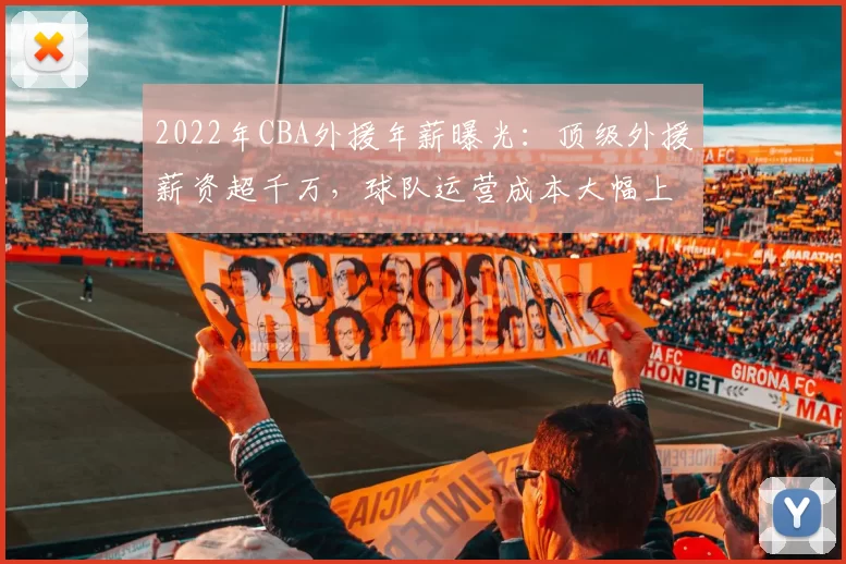 2022年CBA外援年薪曝光：顶级外援薪资超千万，球队运营成本大幅上升