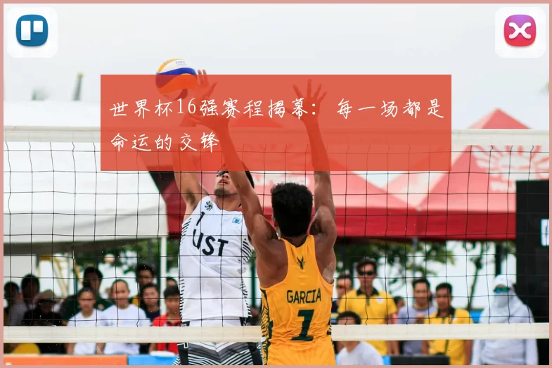 世界杯16强赛程揭幕：每一场都是命运的交锋
