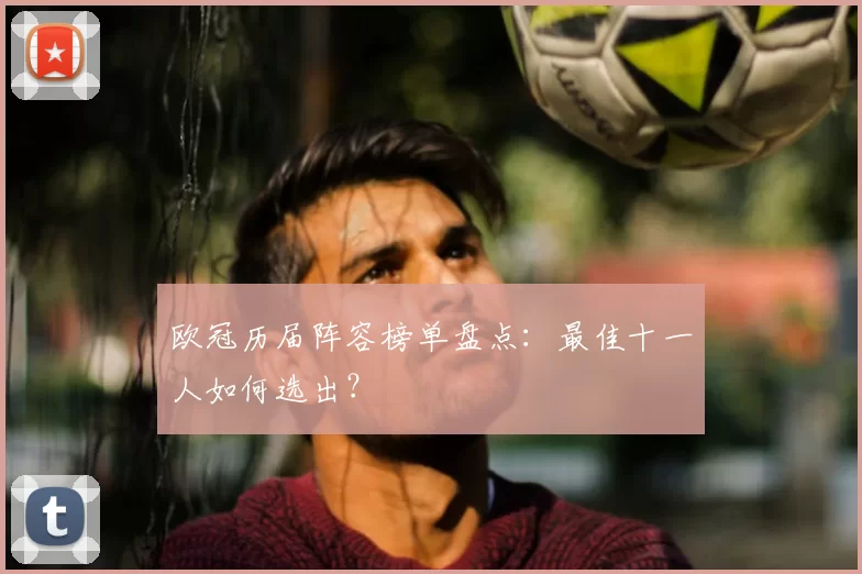 欧冠历届阵容榜单盘点:最佳十一人如何选出?