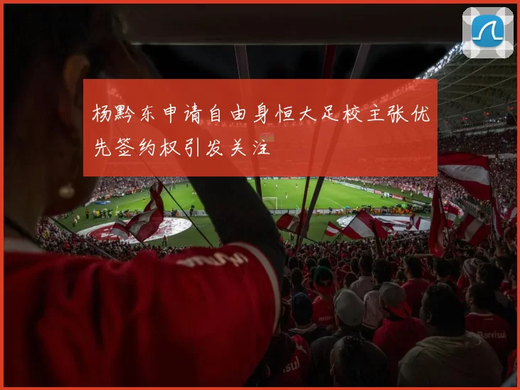 杨黔东申请自由身恒大足校主张优先签约权引发关注