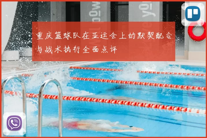 重庆篮球队在亚运会上的默契配合与战术执行全面点评