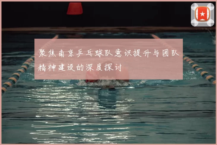 聚焦南京乒乓球队意识提升与团队精神建设的深度探讨