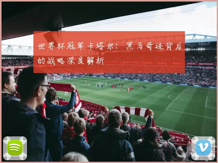 世界杯冠军卡塔尔：黑马奇迹背后的战略深度解析