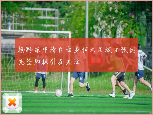 杨黔东申请自由身恒大足校主张优先签约权引发关注