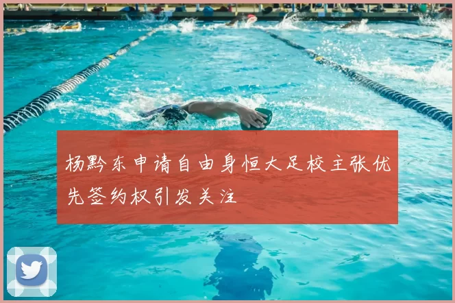 杨黔东申请自由身恒大足校主张优先签约权引发关注